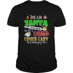 Dear Santa I Really Did Try To Be A Good Lunch Lady But This Mouth Shirt